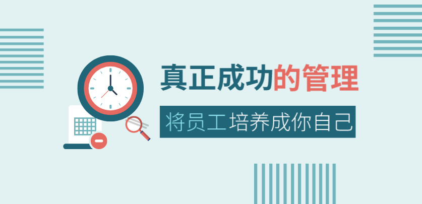 真正成功的管理，是將員工培養成你自己